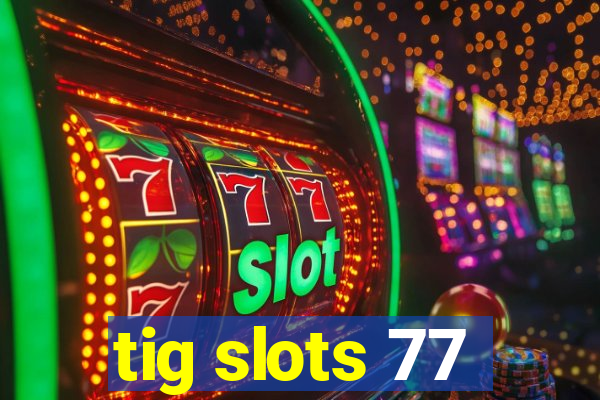 tig slots 77