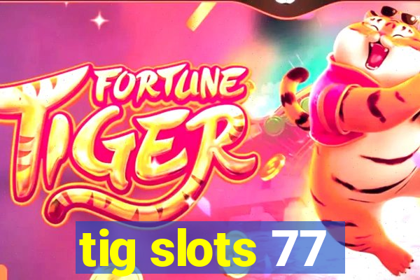 tig slots 77