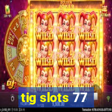 tig slots 77