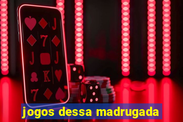 jogos dessa madrugada