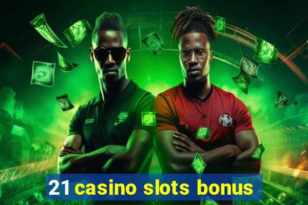 21 casino slots bonus