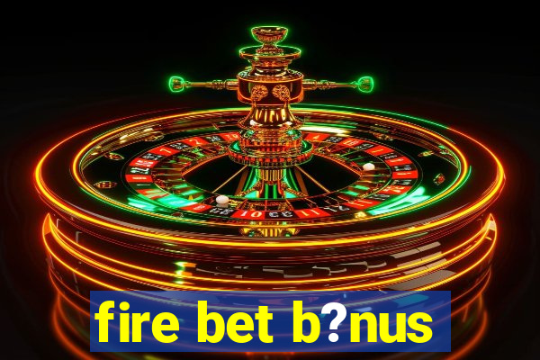 fire bet b?nus