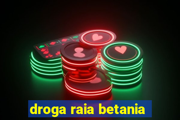 droga raia betania