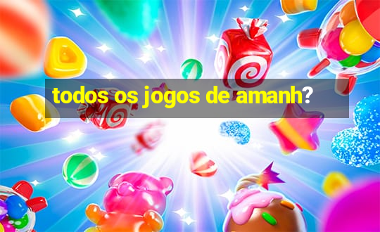 todos os jogos de amanh?