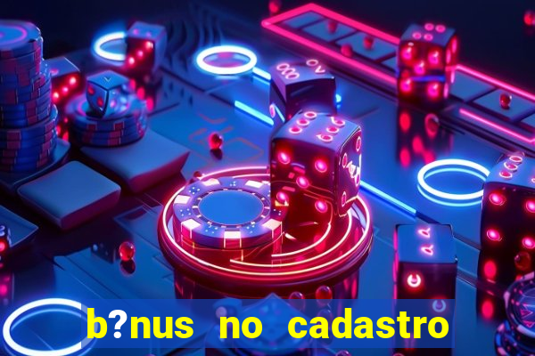 b?nus no cadastro sem deposito