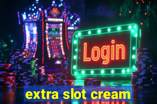 extra slot cream