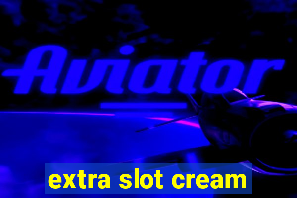 extra slot cream