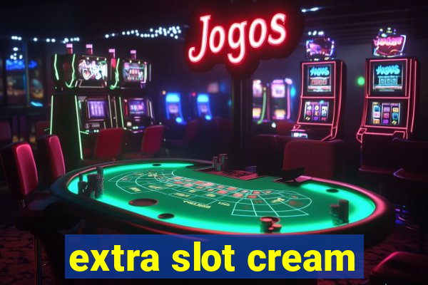 extra slot cream