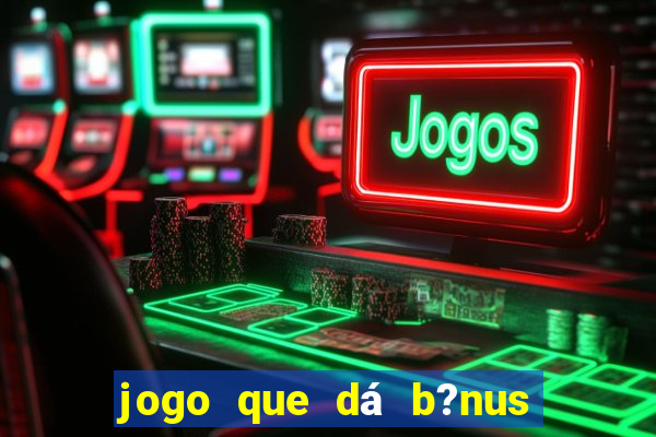 jogo que dá b?nus para jogar