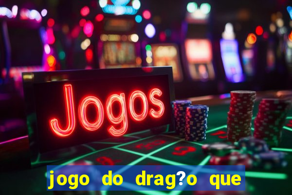 jogo do drag?o que dá dinheiro