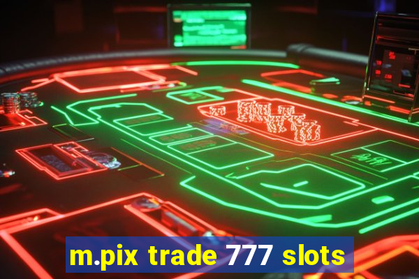 m.pix trade 777 slots