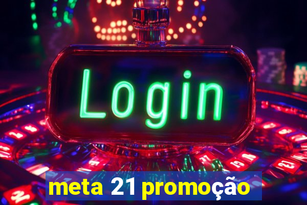 meta 21 promoção