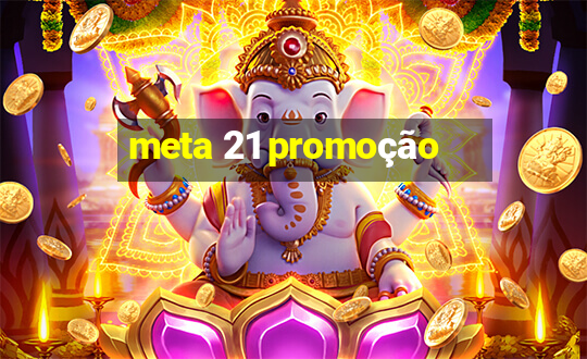 meta 21 promoção