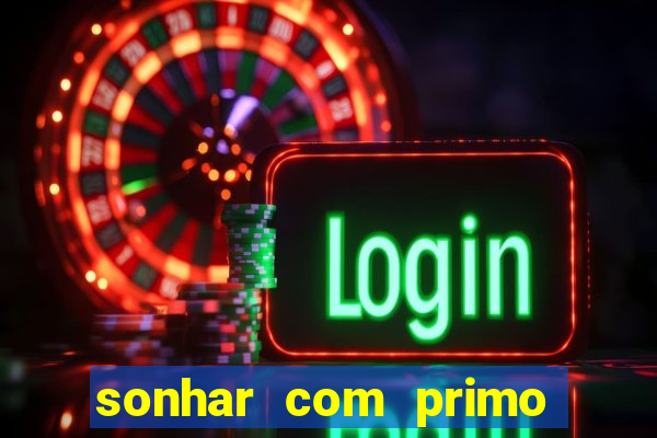 sonhar com primo jogo do bicho