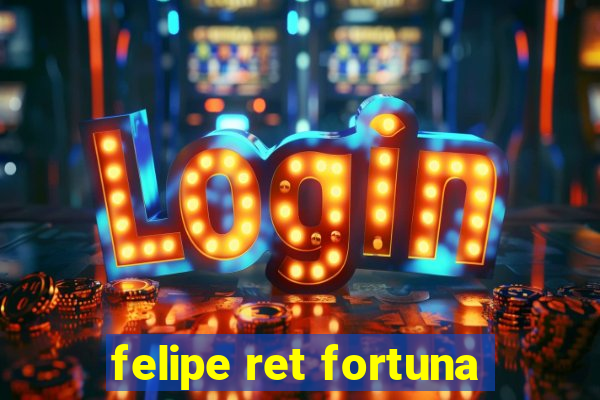 felipe ret fortuna