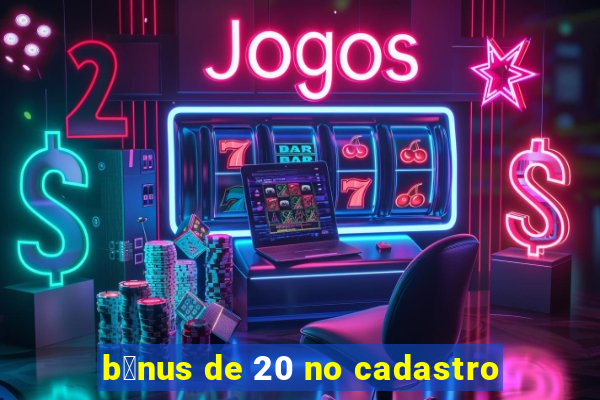 b么nus de 20 no cadastro