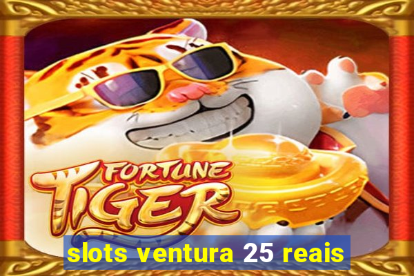 slots ventura 25 reais