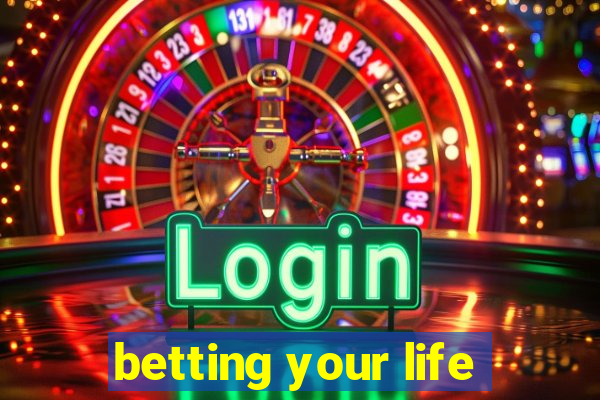 betting your life