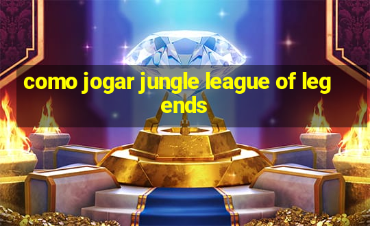 como jogar jungle league of legends