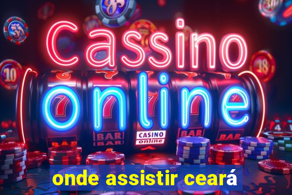 onde assistir ceará