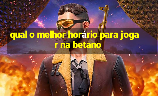 qual o melhor horário para jogar na betano