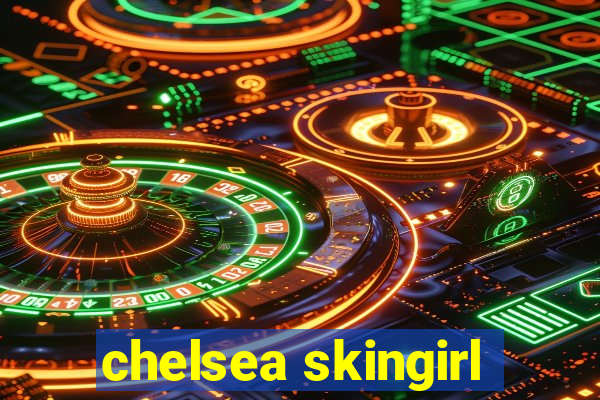 chelsea skingirl