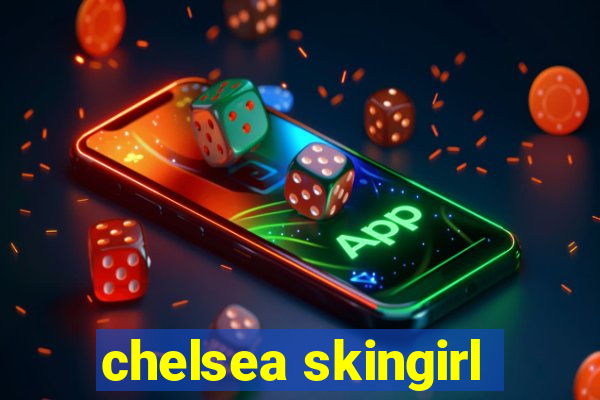 chelsea skingirl