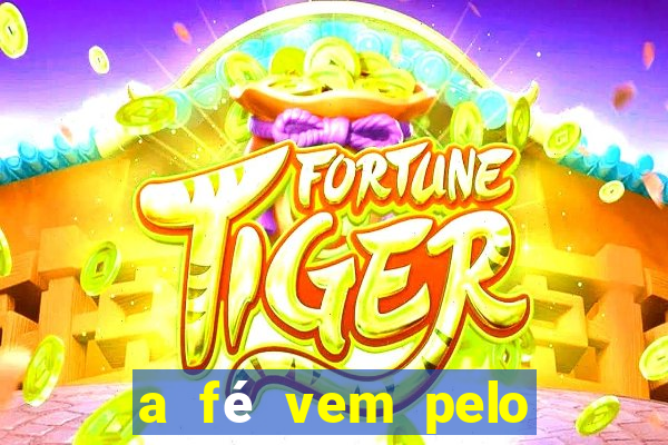 a fé vem pelo ouvir explica??o