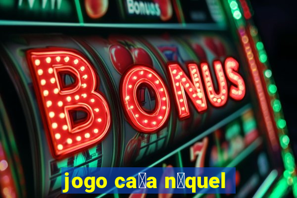 jogo ca莽a n铆quel