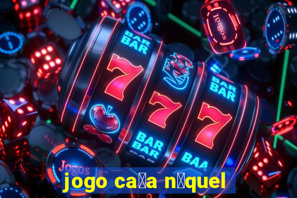 jogo ca莽a n铆quel