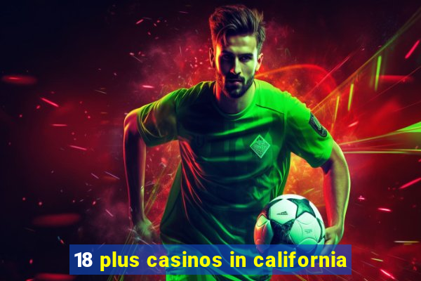 18 plus casinos in california