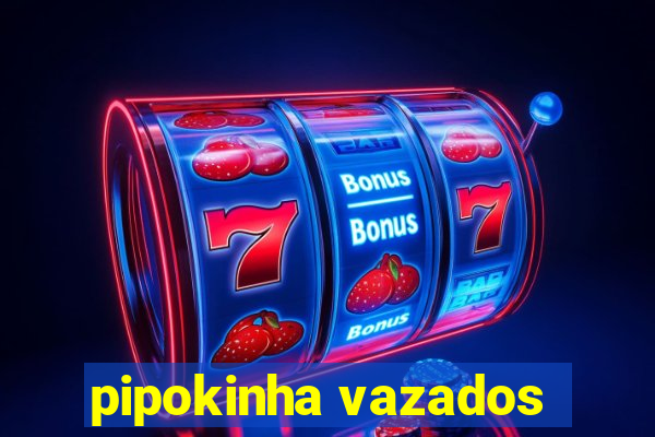 pipokinha vazados