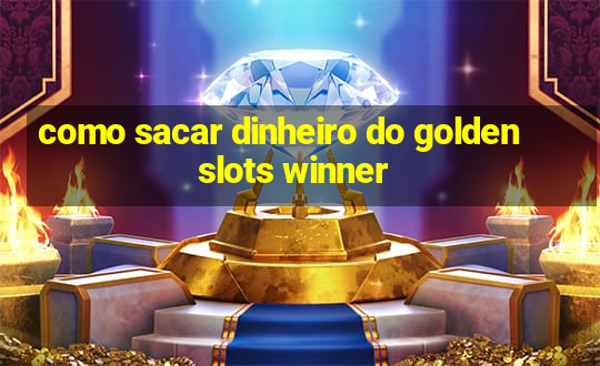 como sacar dinheiro do golden slots winner