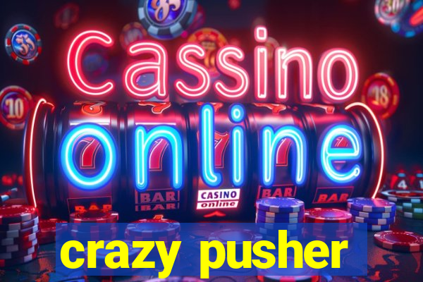 crazy pusher