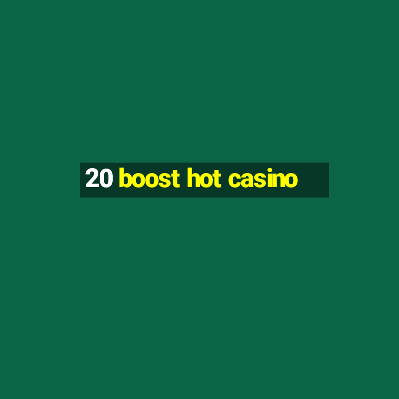 20 boost hot casino