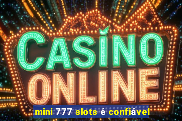 mini 777 slots é confiável