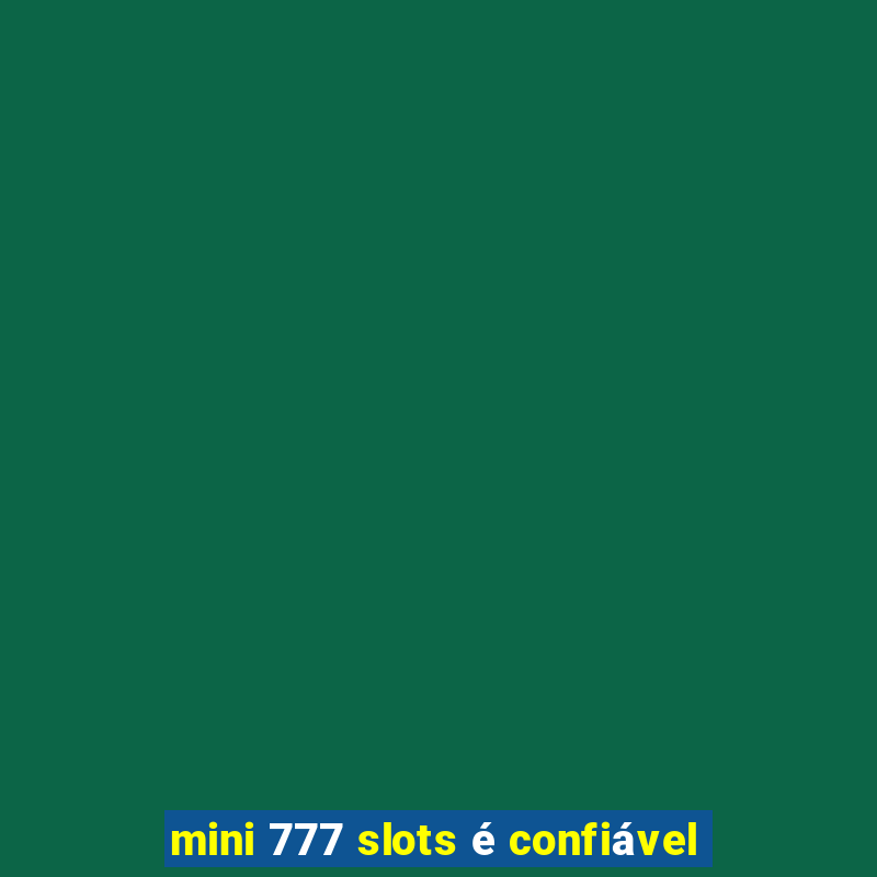 mini 777 slots é confiável