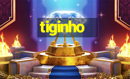 tiginho