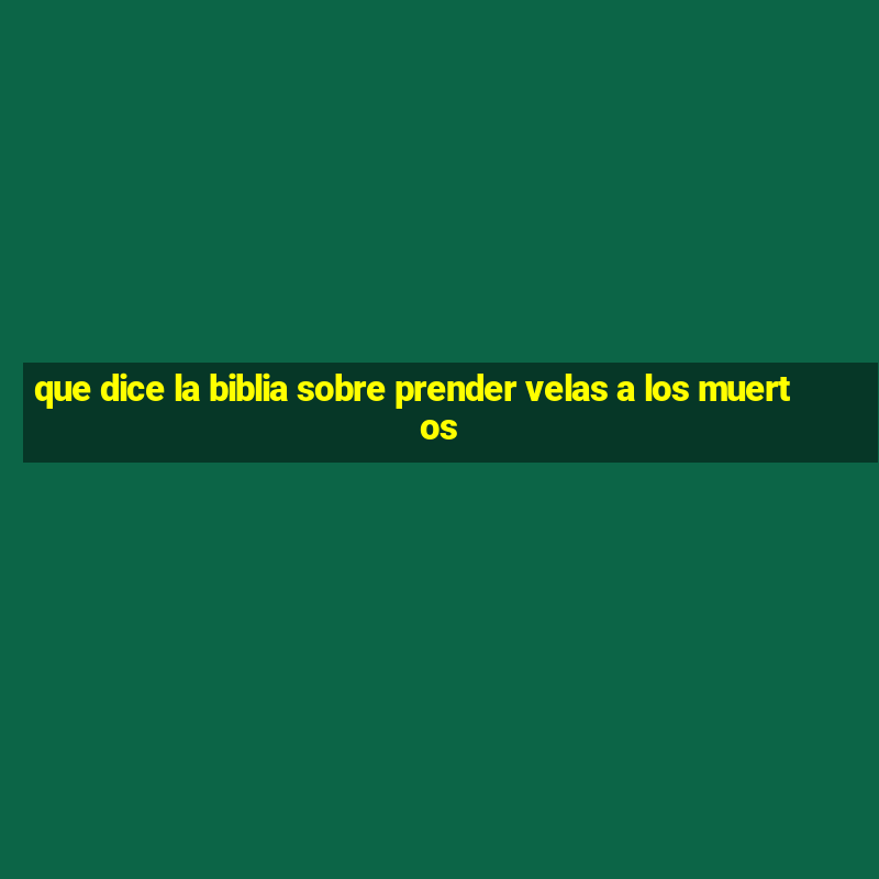 que dice la biblia sobre prender velas a los muertos