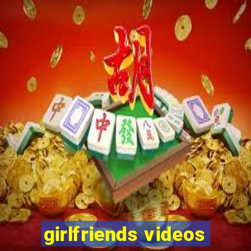 girlfriends videos