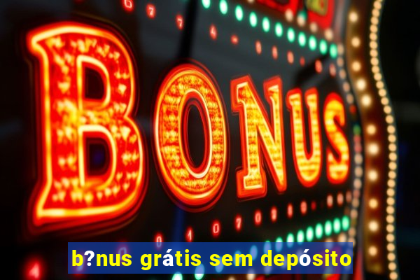 b?nus grátis sem depósito