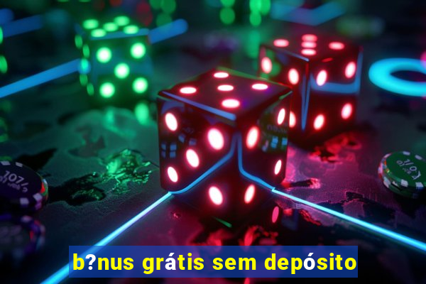 b?nus grátis sem depósito