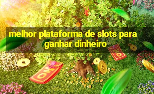 melhor plataforma de slots para ganhar dinheiro