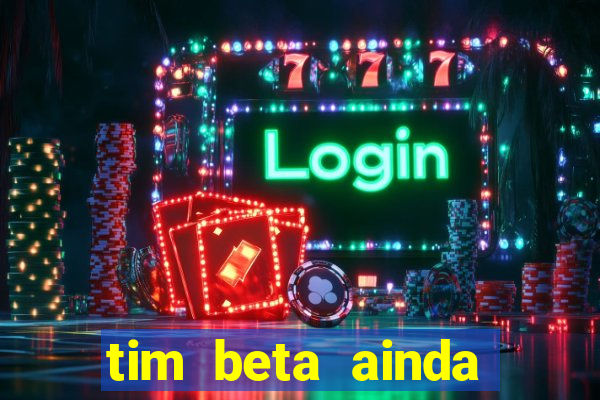 tim beta ainda vale a pena