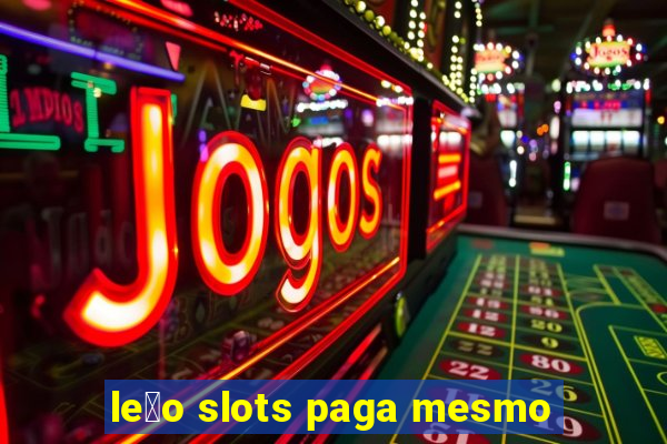 le茫o slots paga mesmo