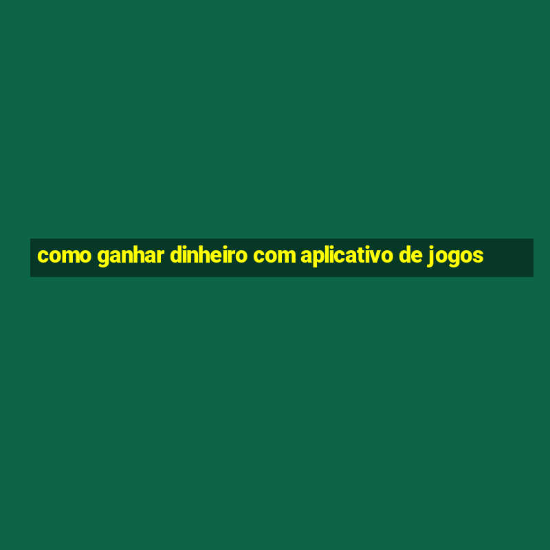 como ganhar dinheiro com aplicativo de jogos