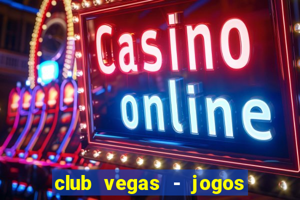 club vegas - jogos de cassino