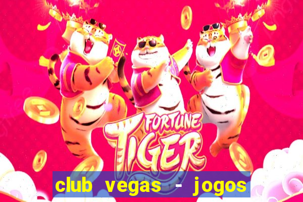 club vegas - jogos de cassino