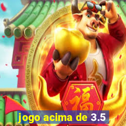 jogo acima de 3.5