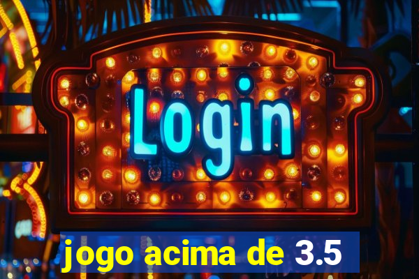 jogo acima de 3.5